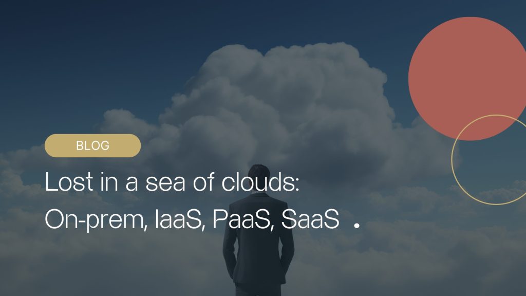 cloud - Lost in a sea of clouds: On-prem, IaaS, PaaS, SaaS.